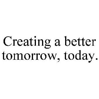 Creating a better tomorrow, today